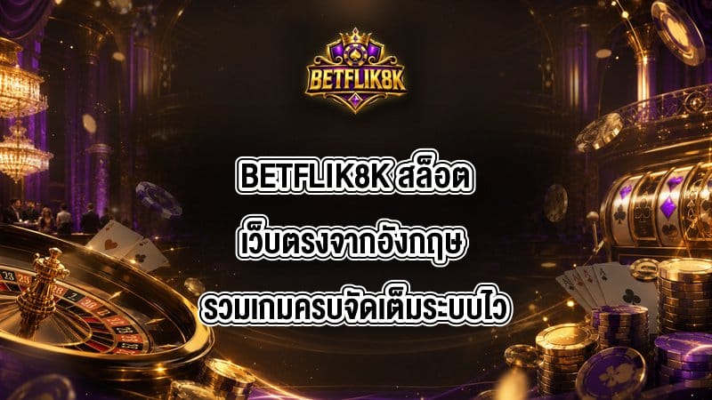BETFLIK8K สล็อตเว็บตรงจากอังกฤษ