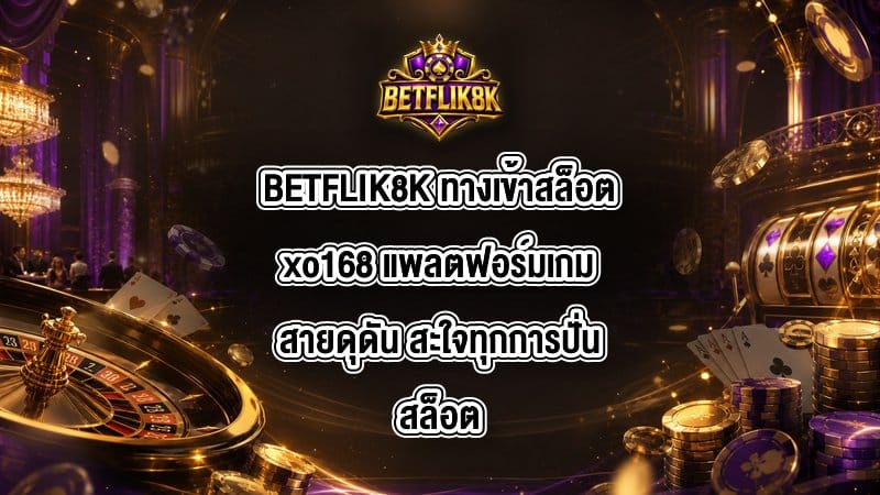 BETFLIK8K ทางเข้าสล็อตxo168