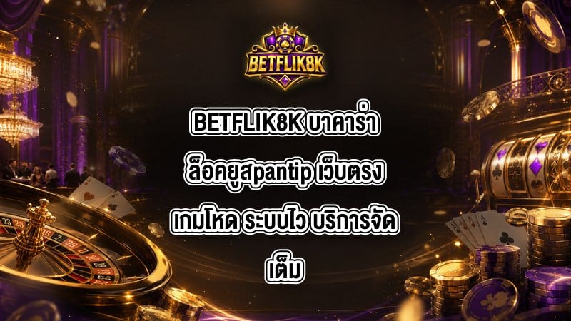 BETFLIK8K บาคาร่าล็อคยูสpantip